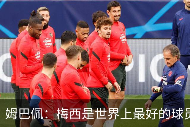 姆巴佩：梅西是世界上最好的球员 和他踢球很容易